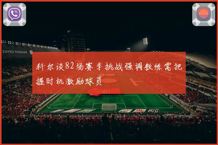 科尔谈82场赛季挑战强调教练需把握时机激励球员