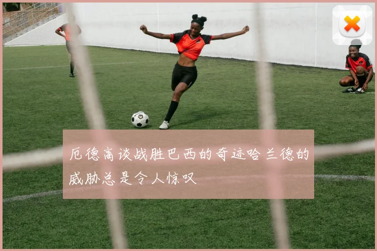 厄德高谈战胜巴西的奇迹哈兰德的威胁总是令人惊叹