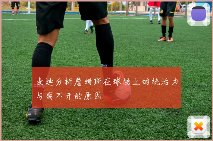 麦迪分析詹姆斯在球场上的统治力与离不开的原因