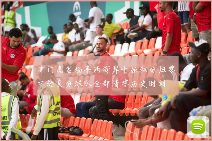 津门虎客场平西海岸十轮积分归零中超负分球队全部清零历史时刻