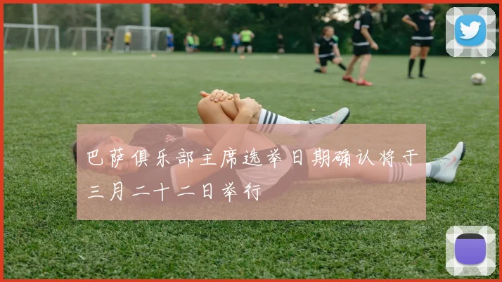巴萨俱乐部主席选举日期确认将于三月二十二日举行