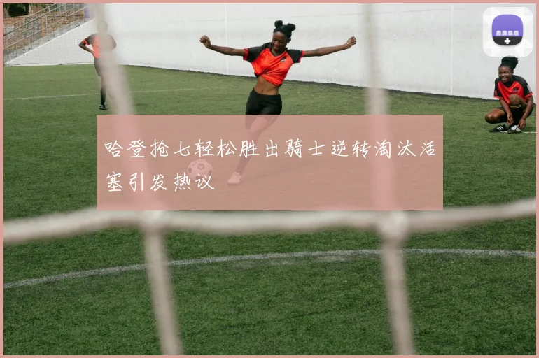 哈登抢七轻松胜出骑士逆转淘汰活塞引发热议