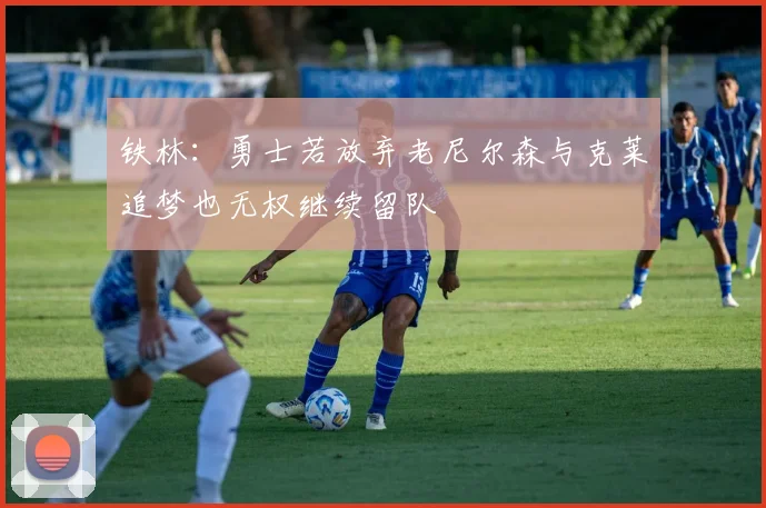 铁林：勇士若放弃老尼尔森与克莱追梦也无权继续留队